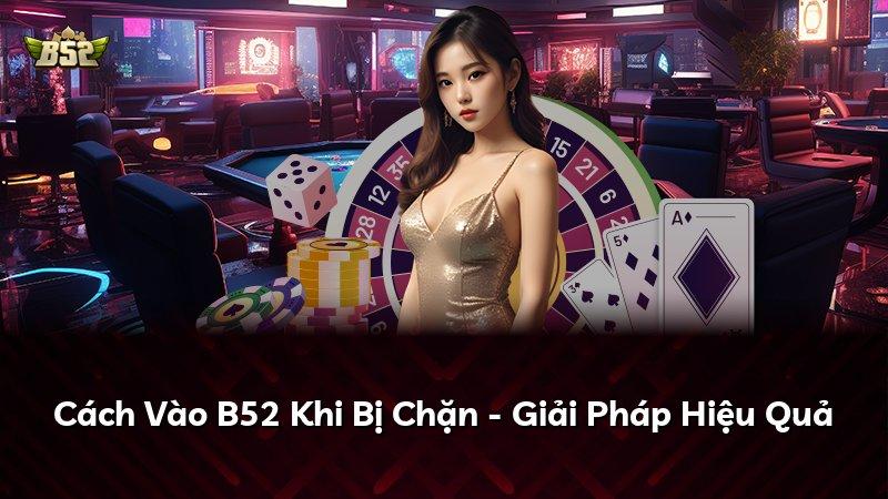 Cách Vào B52 Khi Bị Chặn - Giải Pháp Hiệu Quả