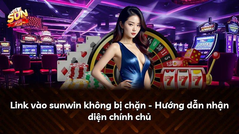 Link vào sunwin không bị chặn - Hướng dẫn nhận diện chính chủ
